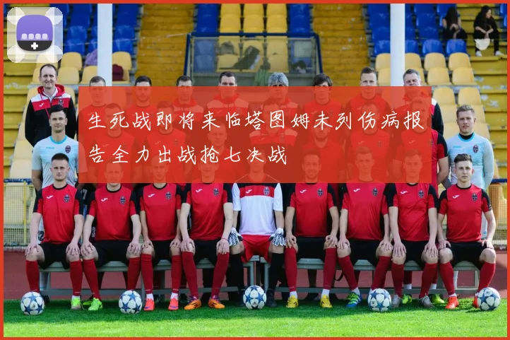 生死战即将来临塔图姆未列伤病报告全力出战抢七决战