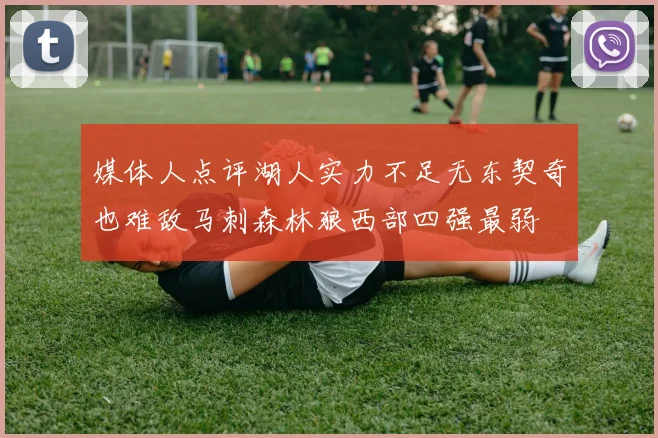 媒体人点评湖人实力不足无东契奇也难敌马刺森林狼西部四强最弱