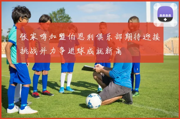 张家鸣加盟伯恩利俱乐部期待迎接挑战并力争进球成就新高