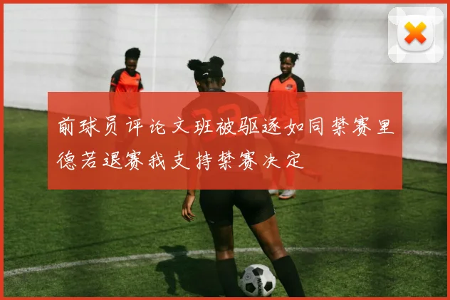 前球员评论文班被驱逐如同禁赛里德若退赛我支持禁赛决定