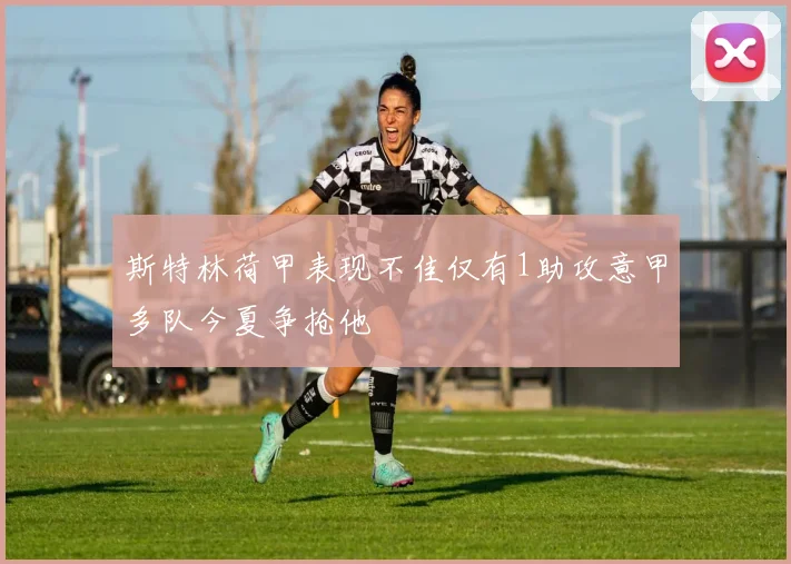 斯特林荷甲表现不佳仅有1助攻意甲多队今夏争抢他