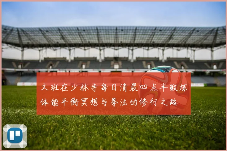 文班在少林寺每日清晨四点半锻炼体能平衡冥想与拳法的修行之路