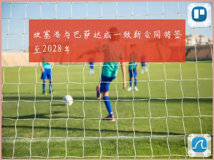坎塞洛与巴萨达成一致新合同将签至2028年
